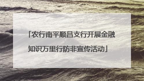 农行南平顺昌支行开展金融知识万里行防非宣传活动