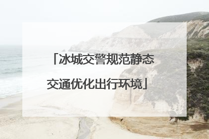 冰城交警规范静态交通优化出行环境