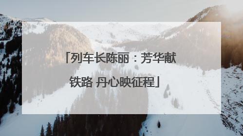 列车长陈丽：芳华献铁路 丹心映征程