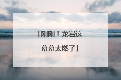 刚刚！龙岩这一幕幕太燃了