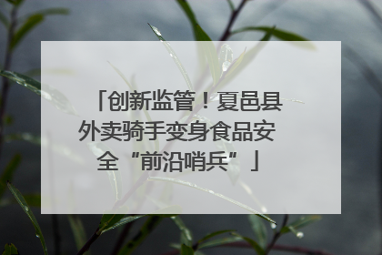 创新监管！夏邑县外卖骑手变身食品安全“前沿哨兵”