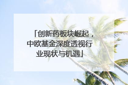 创新药板块崛起，中欧基金深度透视行业现状与机遇