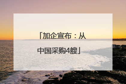 加企宣布：从中国采购4艘