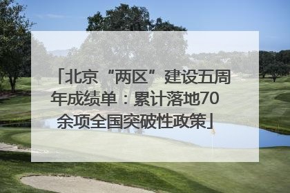 北京“两区”建设五周年成绩单：累计落地70余项全国突破性政策