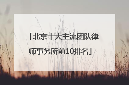 北京十大主流团队律师事务所前10排名