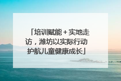 培训赋能＋实地走访，潍坊以实际行动护航儿童健康成长