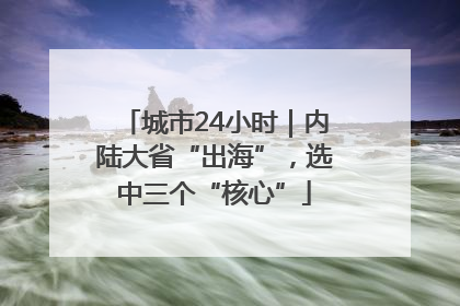 城市24小时｜内陆大省“出海”，选中三个“核心”