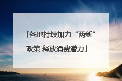 各地持续加力“两新”政策 释放消费潜力