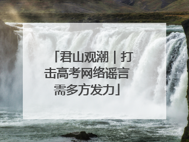 君山观潮｜打击高考网络谣言需多方发力