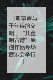 听童声与千年诗韵交响，“儿童唱古诗”原创作品专场音乐会举行