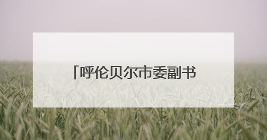呼伦贝尔市委副书记赵长青调任内蒙古水发集团董事长