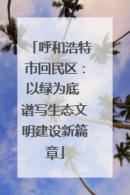 呼和浩特市回民区：以绿为底 谱写生态文明建设新篇章