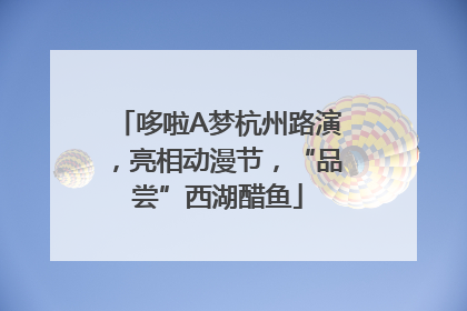 哆啦A梦杭州路演，亮相动漫节，“品尝”西湖醋鱼