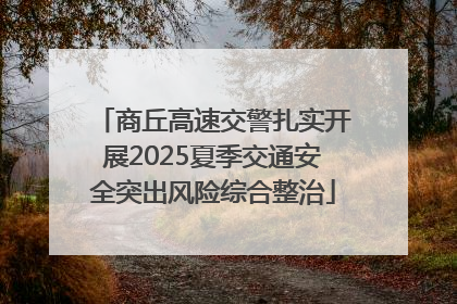 商丘高速交警扎实开展2025夏季交通安全突出风险综合整治