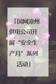 国网漳州供电公司开展“安全生产月”系列活动