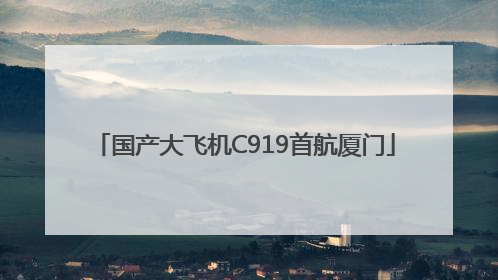 国产大飞机C919首航厦门