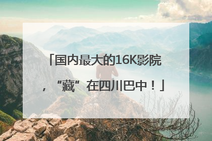 国内最大的16K影院，“藏”在四川巴中！