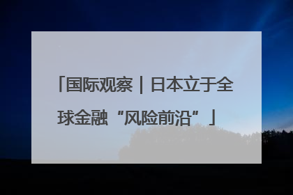 国际观察｜日本立于全球金融“风险前沿”