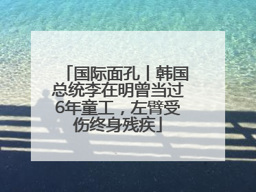 国际面孔丨韩国总统李在明曾当过6年童工，左臂受伤终身残疾