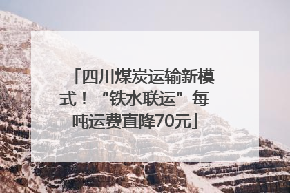 四川煤炭运输新模式！“铁水联运”每吨运费直降70元