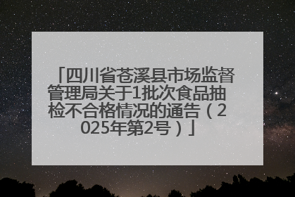 四川省苍溪县市场监督管理局关于1批次食品抽检不合格情况的通告（2025年第2号）