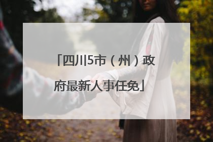 四川5市（州）政府最新人事任免