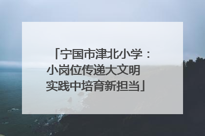 宁国市津北小学：小岗位传递大文明 实践中培育新担当