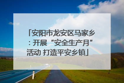 安阳市龙安区马家乡：开展“安全生产月”活动 打造平安乡镇