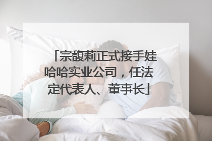 宗馥莉正式接手娃哈哈实业公司，任法定代表人、董事长