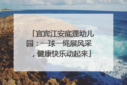 宜宾江安底蓬幼儿园：一球一绳展风采，健康快乐动起来