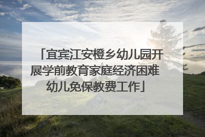 宜宾江安橙乡幼儿园开展学前教育家庭经济困难幼儿免保教费工作