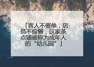 客人不催单，店员不偷懒，这家茶点铺被称为成年人的“幼儿园”