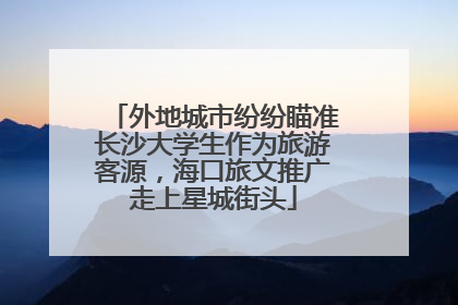 外地城市纷纷瞄准长沙大学生作为旅游客源，海口旅文推广走上星城街头