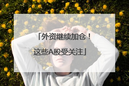 外资继续加仓！这些A股受关注
