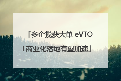 多企揽获大单 eVTOL商业化落地有望加速