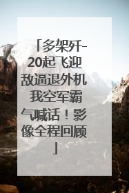 多架歼-20起飞迎敌逼退外机 我空军霸气喊话！影像全程回顾