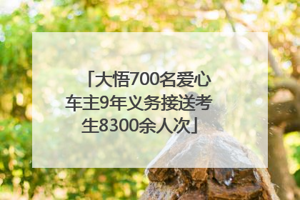 大悟700名爱心车主9年义务接送考生8300余人次