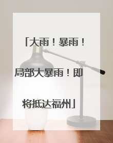 大雨！暴雨！局部大暴雨！即将抵达福州