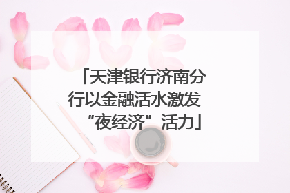 天津银行济南分行以金融活水激发“夜经济”活力