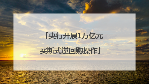 央行开展1万亿元买断式逆回购操作