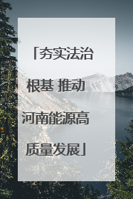 夯实法治根基 推动河南能源高质量发展