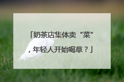 奶茶店集体卖“菜”，年轻人开始喝草？