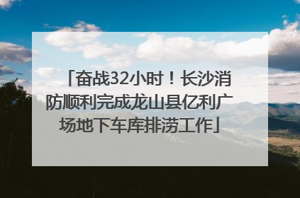 奋战32小时！长沙消防顺利完成龙山县亿利广场地下车库排涝工作