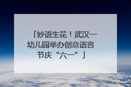 妙语生花！武汉一幼儿园举办创意语言节庆“六一”