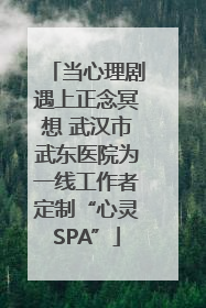 当心理剧遇上正念冥想 武汉市武东医院为一线工作者定制“心灵SPA”
