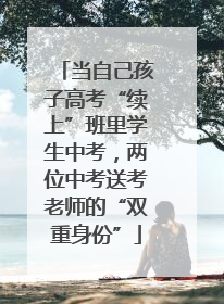 当自己孩子高考“续上”班里学生中考，两位中考送考老师的“双重身份”
