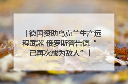 德国资助乌克兰生产远程武器 俄罗斯警告德“已再次成为敌人”