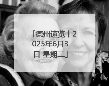 德州速览丨2025年6月3日 星期二