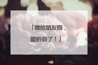 微信朋友圈，能折叠了！