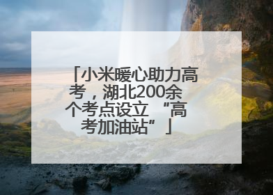小米暖心助力高考，湖北200余个考点设立 “高考加油站”
